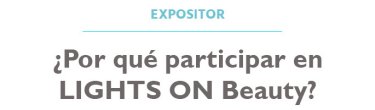 EXPOSITOR  ¿Por qué participar en LIGHTS ON Beauty?